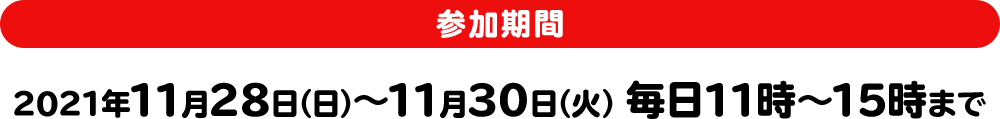 参加期間 2021年11月28日(日)~11月30日(火) 毎日11時~15時まで