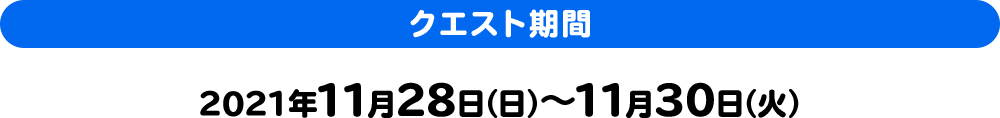 クエスト期間 2021年11月28日(日)~11月30日(火)
