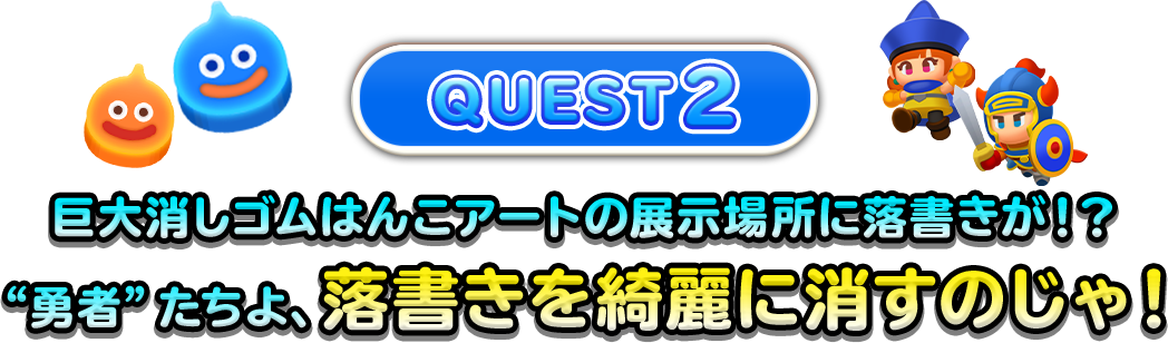 QUEST2 巨大消しゴムはんこアートの展示場所に落書きが!?“勇者”たちよ、落書きを綺麗に消すのじゃ!